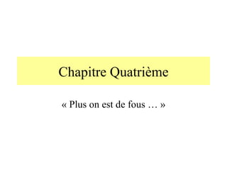 Chapitre Quatrième « Plus on est de fous … » 