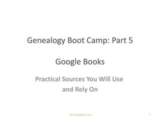 Genealogy Boot Camp: Part 5

        Google Books
  Practical Sources You Will Use
            and Rely On


             GenealogyBank.com     1
 