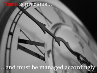 Time  is precious… … and must be managed accordingly  
