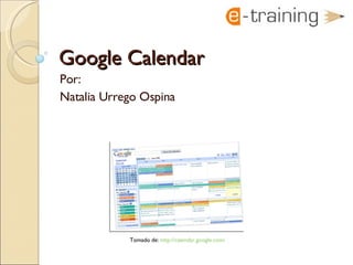 Google Calendar Por:  Natalia Urrego Ospina Tomado de:  http://calendar.google.com/   
