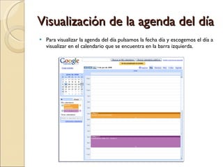 Visualización de la agenda del día Para visualizar la agenda del día pulsamos la fecha día y escogemos el día a visualizar en el calendario que se encuentra en la barra izquierda. 