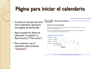 Página para iniciar el calendario Cuando se inicia por primera vez el calendario aparecerá esta página de bienvenida. Aquí se piden los datos de Ubicación (“Location”) y Zona horaria (“Time zone”). Para continuar con el calendario pulse el botón  “Continuar” . 