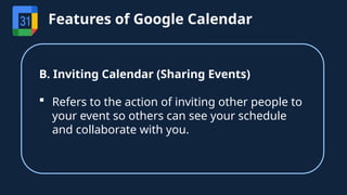 B. Inviting Calendar (Sharing Events)
 Refers to the action of inviting other people to
your event so others can see your schedule
and collaborate with you.
Features of Google Calendar
 