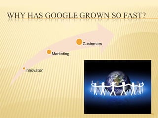 WHY HAS GOOGLE GROWN SO FAST?


                            Customers

                Marketing



   Innovation




                                        16
 
