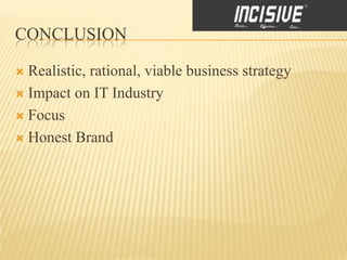 CONCLUSION

 Realistic, rational, viable business strategy
 Impact on IT Industry

 Focus

 Honest Brand
 