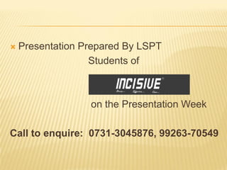    Presentation Prepared By LSPT
                   Students of



                  on the Presentation Week

Call to enquire: 0731-3045876, 99263-70549
 