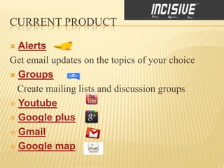 CURRENT PRODUCT

 Alerts
Get email updates on the topics of your choice
 Groups

  Create mailing lists and discussion groups
 Youtube

 Google plus

 Gmail

 Google map
 
