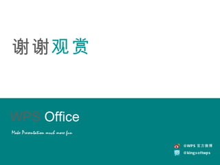 谢谢 观赏 WPS   Office Make Presentation much more fun @WPS 官方微博 @kingsoftwps 