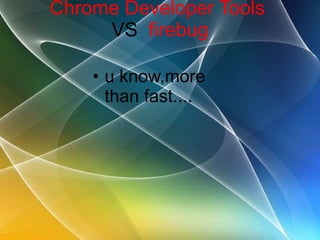 Chrome Developer Tools  VS  firebug u know,more than fast.... 