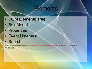 Elements DOM Elements Tree Box Model Properties Event Listeners Search The Elements panel supports  XPath and CSS selectors as queries , in addition to plain text #id .cls tag  
