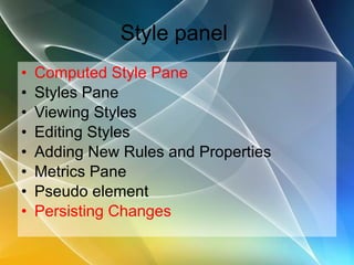 Style panel  Computed Style Pane Styles Pane Viewing Styles Editing Styles Adding New Rules and Properties Metrics Pane Pseudo element Persisting Changes 