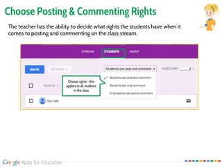 Choose Posting & Commenting Rights
The teacher has the ability to decide what rights the students have when it
comes to posting and commenting on the class stream.
Choose rights - this
applies to all students
in the class
 