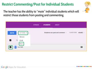 Restrict Commenting/Post for Individual Students
The teacher has the ability to “mute” individual students which will
restrict those students from posting and commenting.
 