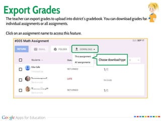 Export Grades
The teacher can export grades to upload into district’s gradebook. You can download grades for
individual assignments or all assignments.
Click on an assignment name to access this feature.
Choose download type
 