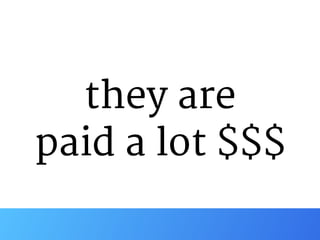 they are 

paid a lot $$$
 