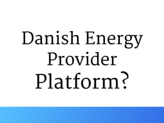 Danish Energy
Provider

Platform?
 