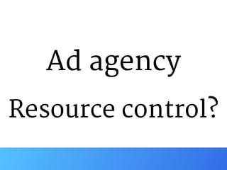 Ad agency 
Resource control?
 
