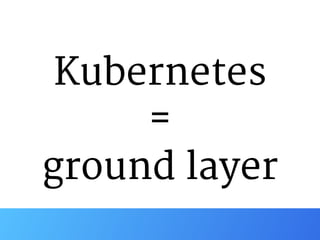 Kubernetes

=

ground layer
 