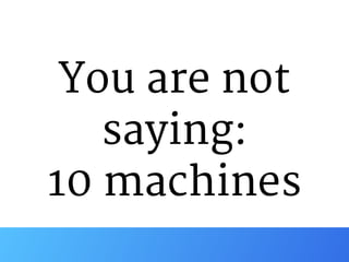 You are not
saying:

10 machines
 