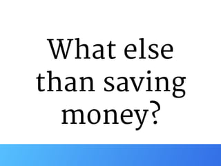 What else

than saving
money?
 