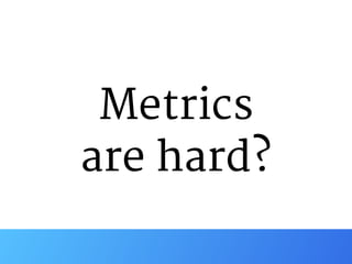 Metrics

are hard?
 