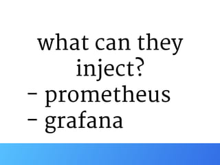 what can they
inject?

- prometheus

- grafana
 