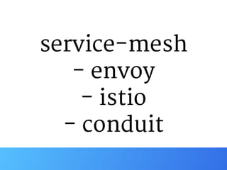 service-mesh

- envoy

- istio

- conduit
 