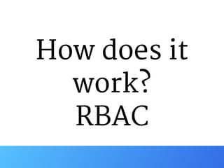 How does it
work?

RBAC
 