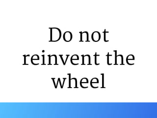 Do not

reinvent the

wheel
 