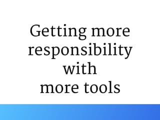 Getting more
responsibility

with

more tools
 