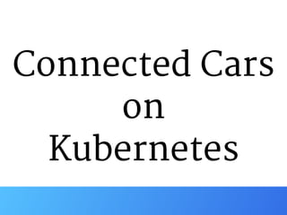 Connected Cars

on

Kubernetes
 