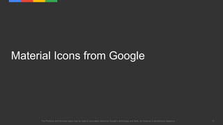 17The Products and Services logos may be used to accurately reference Google's technology and tools, for instance in architecture diagrams.
Material Icons from Google
 