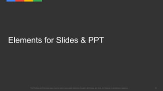 19The Products and Services logos may be used to accurately reference Google's technology and tools, for instance in architecture diagrams.
Elements for Slides & PPT
 