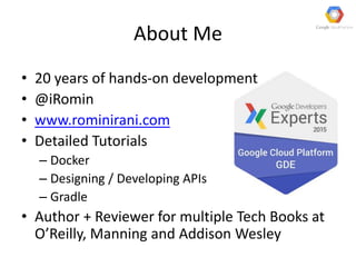 About Me
• 20 years of hands-on development
• @iRomin
• www.rominirani.com
• Detailed Tutorials
– Docker
– Designing / Developing APIs
– Gradle
• Author + Reviewer for multiple Tech Books at
O’Reilly, Manning and Addison Wesley
 