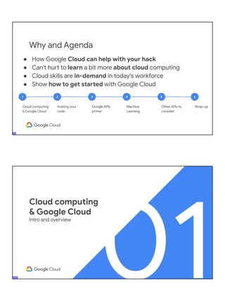 Why and Agenda
● How Google Cloud can help with your hack
● Can't hurt to learn a bit more about cloud computing
● Cloud s...