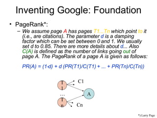 Inventing Google: Foundation <ul><li>PageRank*: </li></ul><ul><ul><li>We assume page  A  has pages  T1...Tn  which point  ...