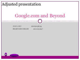 ALIA ALI 200903634
MARYAM OBAID 201012297
Google.com and Beyond
Adjusted presentation
 