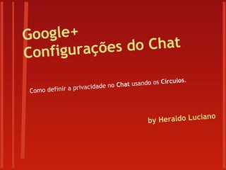 Google+
Configurações do Chat
Como definir a privacidade no Chat usando os Círculos.
by Heraldo Luciano
 