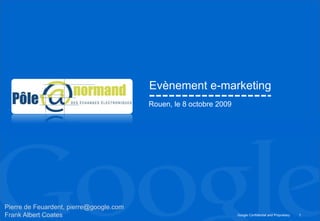 1 Evènement e-marketing  Rouen, le 8 octobre 2009 Pierre de Feuardent, pierre@google.com Frank Albert Coates 
