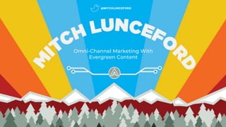 Omni-Channel Marketing With
Evergreen Content
@MITCHLUNCEFORD
 