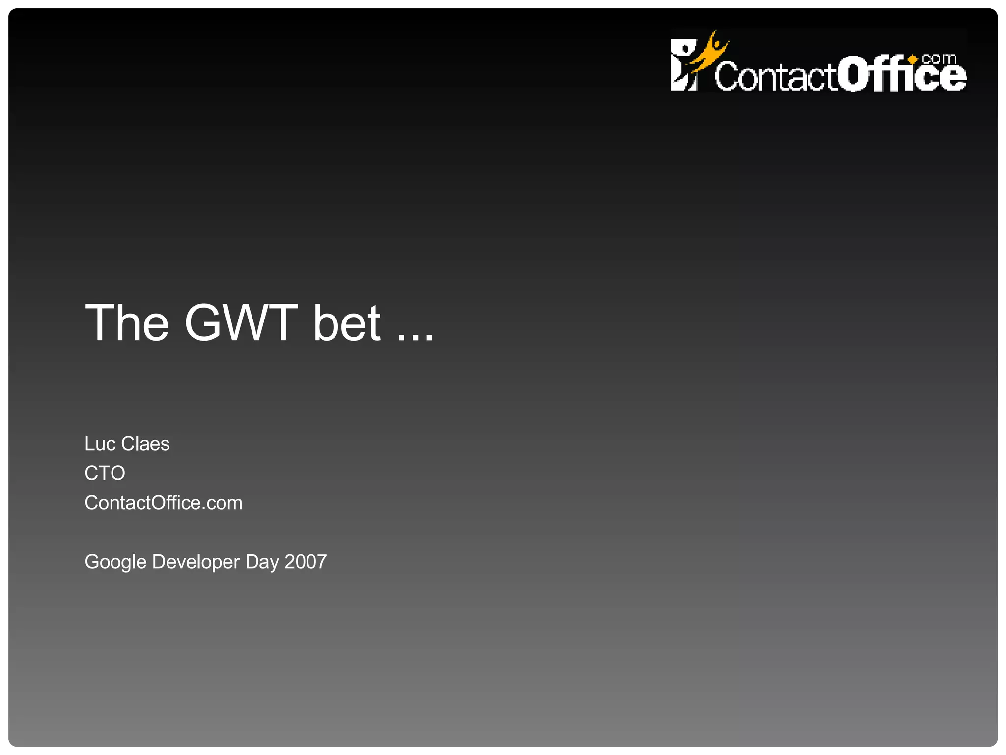 The GWT bet ... Luc Claes CTO ContactOffice.com Google Developer Day 2007 