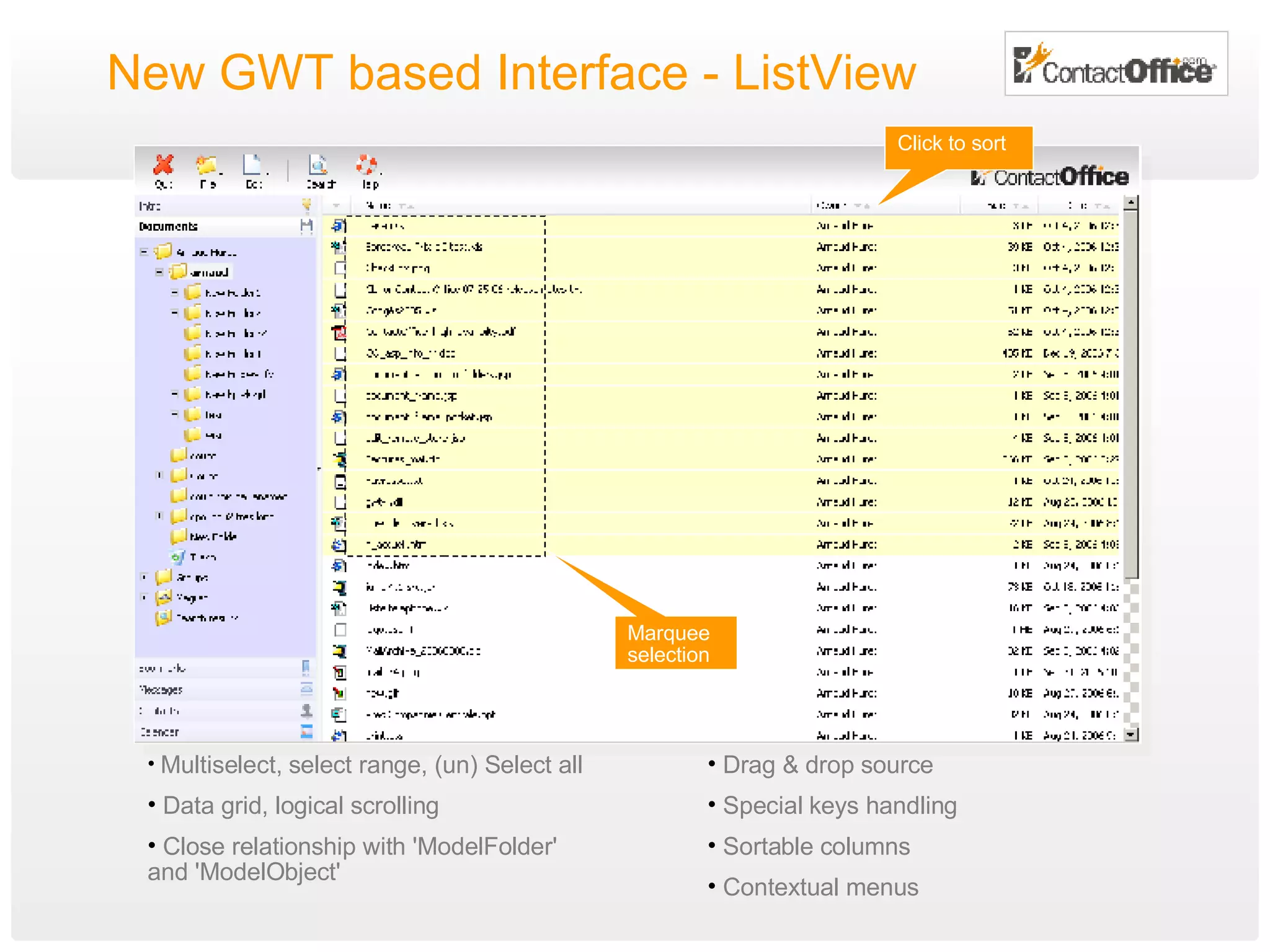 New GWT based Interface - ListView Marquee selection Click to sort Multiselect, select range, (un) Select all Data grid, logical scrolling Close relationship with 'ModelFolder' and 'ModelObject' Drag & drop source Special keys handling Sortable columns Contextual menus 