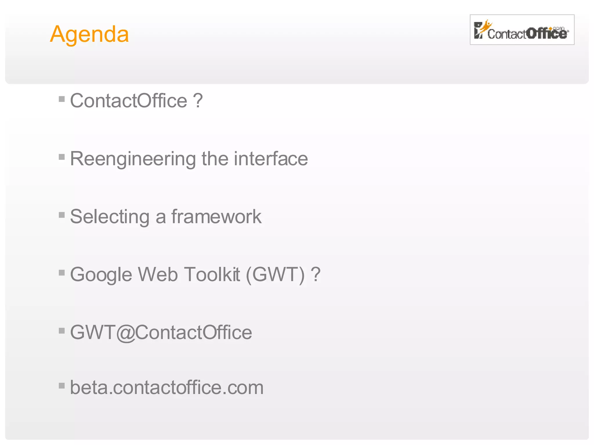 Agenda ContactOffice ? Reengineering the interface Selecting a framework Google Web Toolkit (GWT) ? [email_address] beta.contactoffice.com 