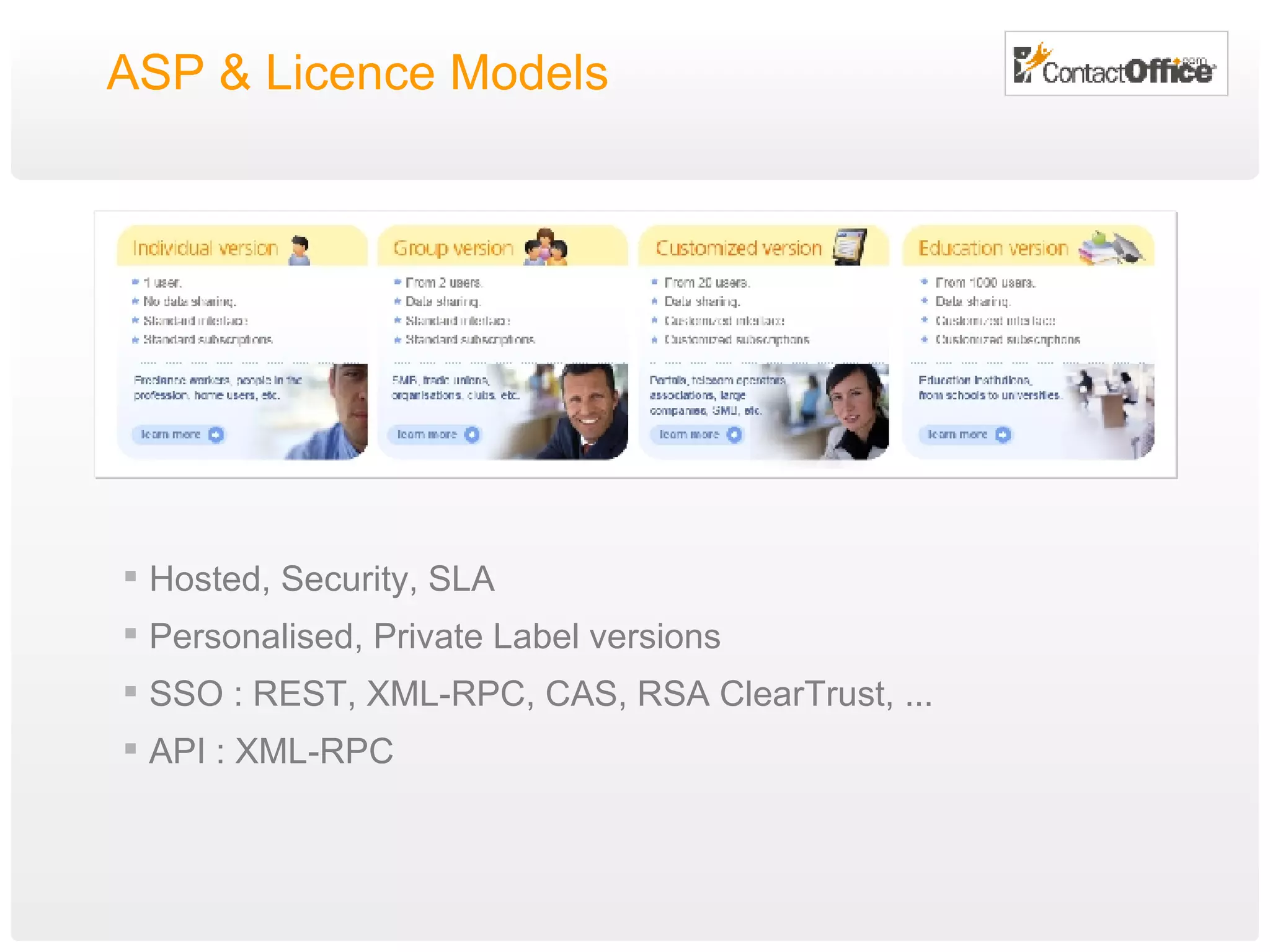 ASP & Licence Models Hosted, Security, SLA Personalised, Private Label versions SSO : REST, XML-RPC, CAS, RSA ClearTrust, ... API : XML-RPC 