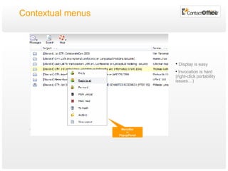 Contextual menus MenuBar in PopupPanel Display is easy Invocation is hard  (right-click portability issues…) 