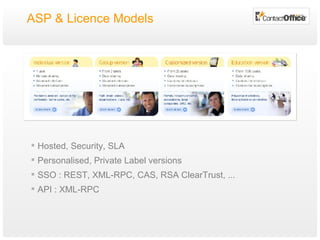 ASP & Licence Models Hosted, Security, SLA Personalised, Private Label versions SSO : REST, XML-RPC, CAS, RSA ClearTrust, ... API : XML-RPC 