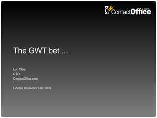 The GWT bet ... Luc Claes CTO ContactOffice.com Google Developer Day 2007 