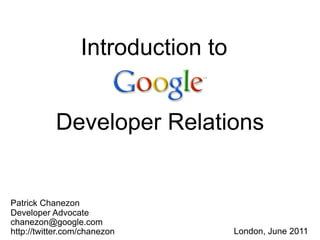Introduction to


           Developer Relations


Patrick Chanezon
Developer Advocate
chanezon@google.com
http://twitter....