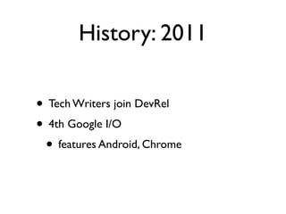 History: 2011

• Tech Writers join DevRel
• 4th Google I/O
 • features Android, Chrome
 