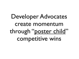 Developer Advocates
  create momentum
through “poster child”
   competitive wins
 